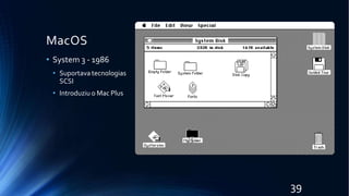 MacOS
• System 3 - 1986
• Suportava tecnologias
SCSI
• Introduziu o Mac Plus
39
 