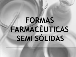 FORMAS
FARMACÊUTICAS
SEMI SÓLIDAS
 