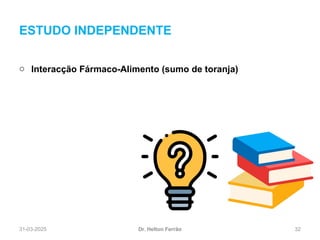 31-03-2025 32
ESTUDO INDEPENDENTE
Dr. Helton Ferrão
o Interacção Fármaco-Alimento (sumo de toranja)
 