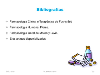 Bibliografias
o Farmacologia Clinica e Terapêutica de Fuchs 5ed
o Farmacologia Humana, Florez.
o Farmacologia Geral de Moron y Levis.
o E os artigos disponibilizados
31-03-2025 Dr. Helton Ferrão 33
 