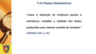 “visamàobtençãodeevidênciaquantoàsuficiência,exatidãoevalidadedosdadosproduzidospelosistemacontábildaentidade.” (CREPADI,2004.p.193) 
12 
7.4.3Testes Substantivos  
