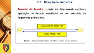 TamanhodaAmostra-podeserdeterminadomedianteaplicaçãodefórmulaestatísticaouporexercíciodojulgamentoprofissional. 
26 
7.8Seleção de amostras  