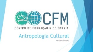 Antropologia Cultural
Felipe Fulanetto
 