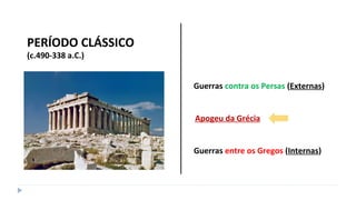 PERÍODO CLÁSSICO
(c.490-338 a.C.)
Guerras contra os Persas (Externas)
Apogeu da Grécia
Guerras entre os Gregos (Internas)
 
