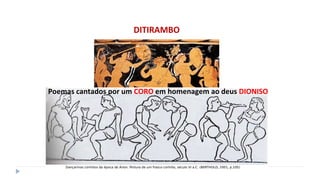 DITIRAMBO
Poemas cantados por um CORO em homenagem ao deus DIONISO
 