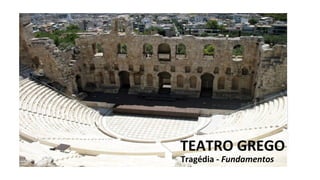 TEATRO GREGO
Tragédia - Fundamentos
 