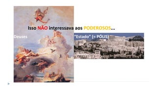 Isso NÃO interessava aos PODEROSOS...
Deuses “Estado” (= PÓLIS)
 
