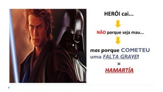 HERÓI cai...
NÃO porque seja mau...
mas porque COMETEU
uma FALTA GRAVE!
HAMARTÍA
=
 