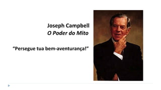 O Poder do Mito
Joseph Campbell
“Persegue tua bem-aventurança!”
 