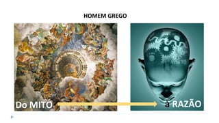 Do MITO
HOMEM GREGO
à RAZÃO
 