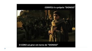 CORIFEU é o próprio “DIONISO”
O CORO vai girar em torno de “DIONISO”
 