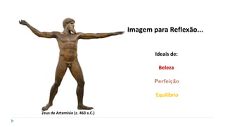 Imagem para Reflexão...
Zeus de Artemísio (c. 460 a.C.)
Ideais de:
Beleza
Perfeição
Equilíbrio
 