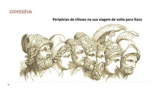ODISSÉIA
Peripécias de Ulisses na sua viagem de volta para Ítaca
 