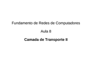Fundamento de Redes de Computadores

              Aula 8

      Camada de Transporte II
 