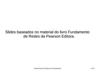 Slides baseados no material do livro Fundamento
          de Redes da Pearson Editora.




               Fundamentos de Redes de Computadores   27/27
 