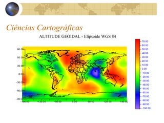 Ciências Cartográficas
ALTITUDE GEOIDAL - Elipsoide WGS 84
 
