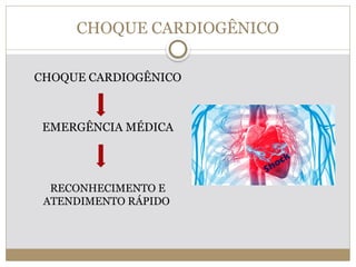 CHOQUE CARDIOGÊNICO
CHOQUE CARDIOGÊNICO
EMERGÊNCIA MÉDICA
RECONHECIMENTO E
ATENDIMENTO RÁPIDO
 