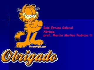 Bom Estudo Galera!
Abraço,
prof. Marcia Marlise Pedroso 
 