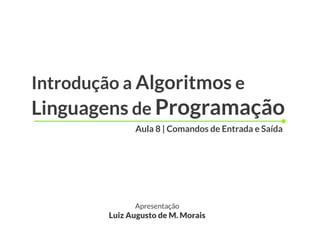 Introdução a Algoritmos e
Linguagens de Programação
             Aula 8 | Comandos de Entrada e Saída




             Apresentação
       Luiz Augusto de M. Morais
 