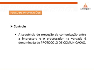 FLUXO DE INFORMAÇÕES
 Controle
• A sequência de execução da comunicação entre
a impressora e o processador na verdade é
denominada de PROTOCOLO DE COMUNICAÇÃO.
 