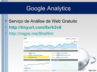 Google Analytics

• Serviço de Análise de Web Gratuito
• http://tinyurl.com/8xrk2v8
• http://migre.me/9hsWm
 