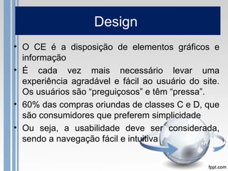 Design
• O CE é a disposição de elementos gráficos e
  informação
• É cada vez mais necessário levar uma
  experiência agr...