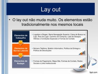 Lay out
• O lay out não muda muito. Os elementos estão
       tradicionalmente nos mesmos locais
 