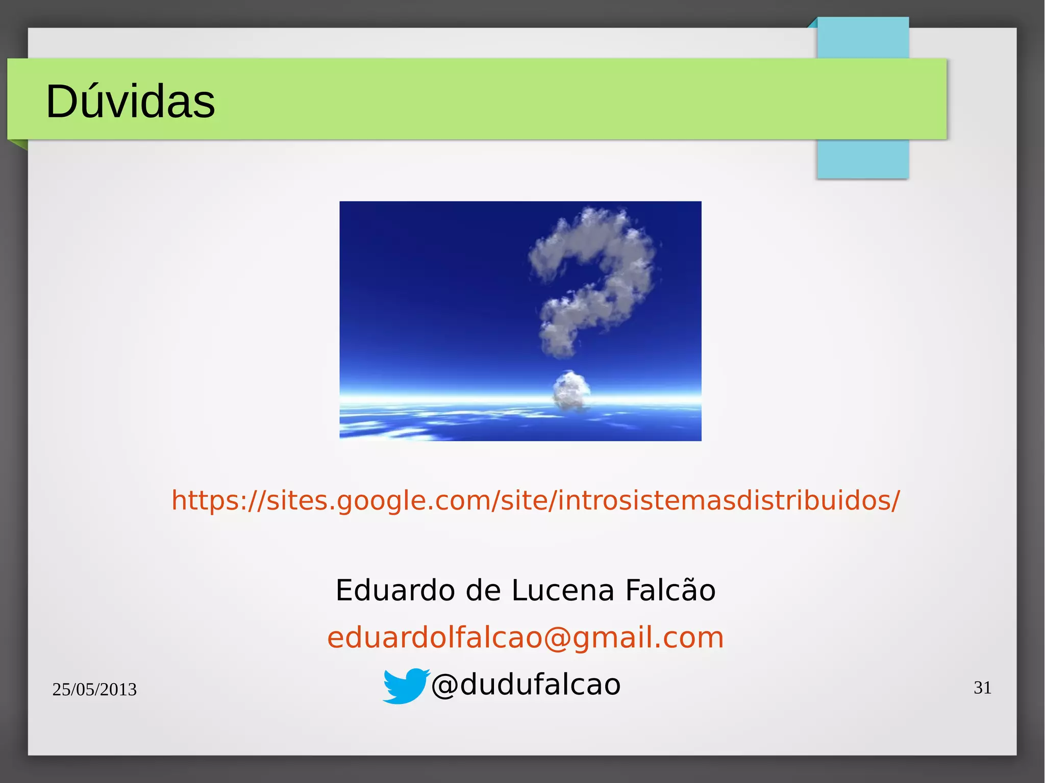 25/05/2013 31
Dúvidas
https://sites.google.com/site/introsistemasdistribuidos/
Eduardo de Lucena Falcão
eduardolfalcao@gmail.com
@dudufalcao
 