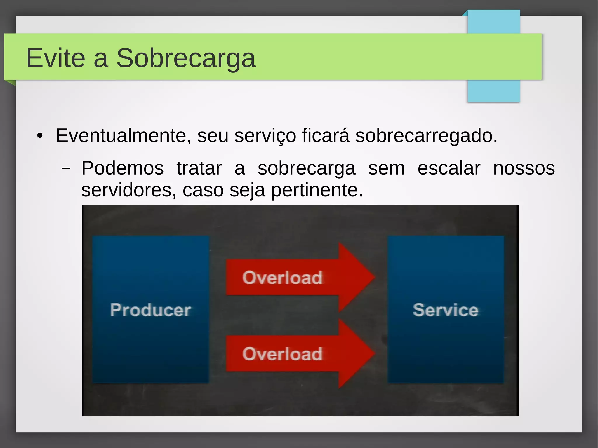 Evite a Sobrecarga
● Eventualmente, seu serviço ficará sobrecarregado.
– Podemos tratar a sobrecarga sem escalar nossos
servidores, caso seja pertinente.
 