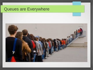 Queues are Everywhere
 