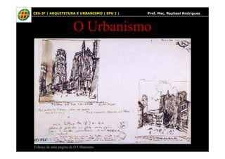 3
O Urbanismo
CES-JF | ARQUITETURA E URBANISMO | EPU I | Prof. Msc. Raphael Rodrigues
Esboço de uma página de O Urbanismo
 