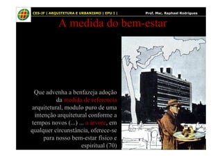 60
A medida do bem-estar
CES-JF | ARQUITETURA E URBANISMO | EPU I | Prof. Msc. Raphael Rodrigues
Que advenha a benfazeja adoção
da medida de referencia
arquitetural, modulo puro de uma
intenção arquitetural conforme a
tempos novos (...) ... a árvore, em
qualquer circunstância, oferece-se
para nosso bem-estar físico e
espiritual (70)
 