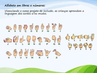 Alfabeto em libras e números:
Vivenciando o nosso projeto de inclusão, as crianças aprendem a
linguagem dos surdos e/ou mudos.
 