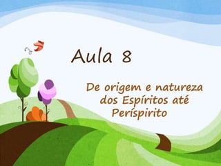 Aula 8
De origem e natureza
dos Espíritos até
Períspirito
 