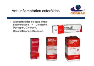 Anti-inflamatórios esteróides
Glicocorticóides de ação longa:
Betametasona = Celestone,
Diprospan, Candicort,
Dexametasona = Decadron.
 