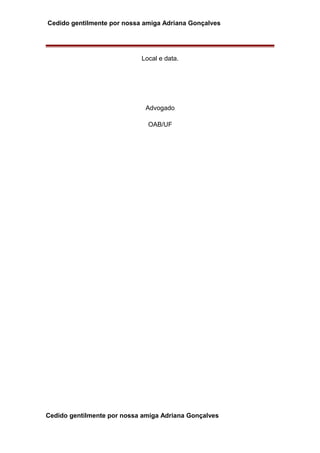 Cedido gentilmente por nossa amiga Adriana Gonçalves
Local e data.
Advogado
OAB/UF
Cedido gentilmente por nossa amiga Adriana Gonçalves
 