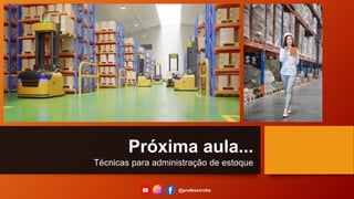 Próxima aula...
Técnicas para administração de estoque
@professorcbs
 