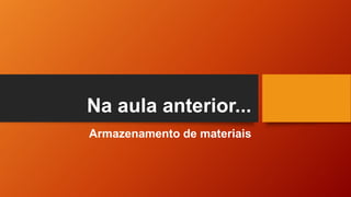 Na aula anterior...
Armazenamento de materiais
 