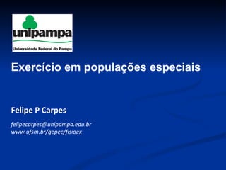 Felipe P Carpes [email_address] www.ufsm.br/gepec/fisioex Exercício em populações especiais 