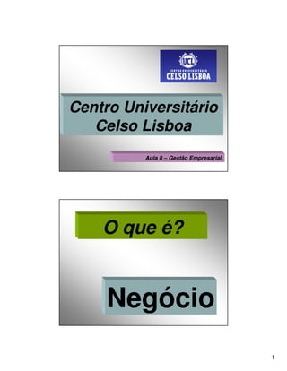 Centro Universitário
   Celso Lisboa
          Aula 8 – Gestão Empresarial.




    O que é?


     Negócio
                                         1
 