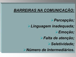 BARREIRAS NA COMUNICAÇÃO:

                 Percepção;
     Linguagem inadequada;
                   Emoção;
           Falta de atenção;
               Seletividade;
   Número de Intermediários.
 