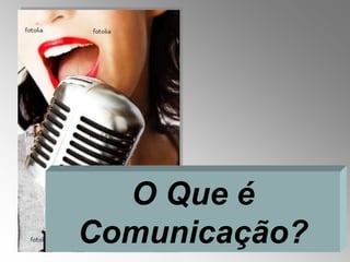 O Que é
Comunicação?
 