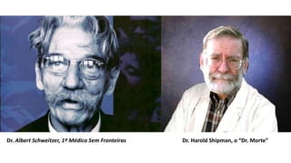 Dr. Albert Schweitzer, 1º Médico Sem Fronteiras Dr. Harold Shipman, o “Dr. Morte”
 