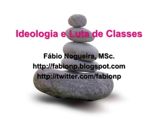 Ideologia e Luta de Classes

      Fábio Nogueira, MSc.
   http://fabionp.blogspot.com
    http://twitter.com/fabionp
 