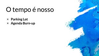 13
O tempo é nosso
× Parking Lot
× Agenda Burn-up
 