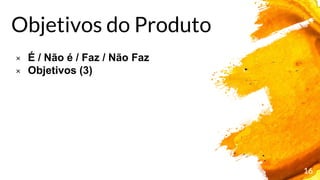 16
× É / Não é / Faz / Não Faz
× Objetivos (3)
Objetivos do Produto
 