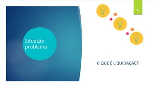 O QUE É LIQUIDAÇÃO?
4
Situação
problema
 