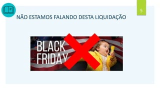 5
NÃO ESTAMOS FALANDO DESTA LIQUIDAÇÃO
 