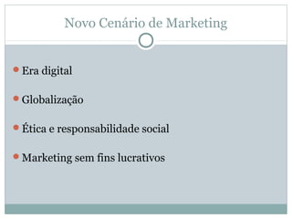 Novo Cenário de Marketing
Era digital
Globalização
Ética e responsabilidade social
Marketing sem fins lucrativos
 