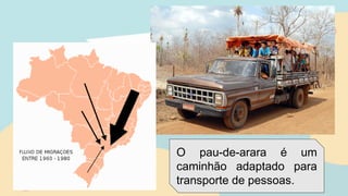 O pau-de-arara é um
caminhão adaptado para
transporte de pessoas.
 